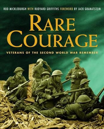 Rare courage : veterans of the Second World War remember / Rod Mickleburgh with Rudyard Griffiths ; foreword by Jack Granatstein.