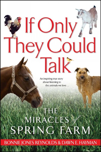 If only they could talk : the miracles of Spring Farm / Bonnie Jones Reynolds and Dawn E. Hayman.