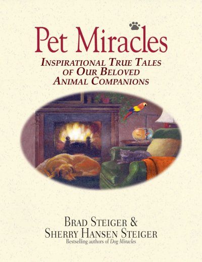 Pet miracles : inspirational true tales of our beloved animal companions / Brad Steiger and Sherry Hansen Steiger.