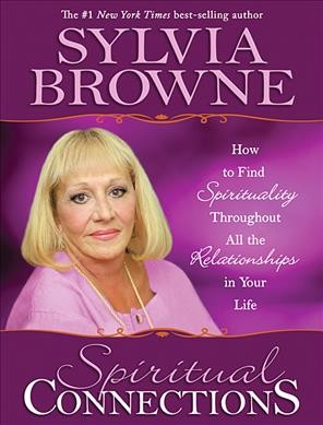 Spiritual Connections : [How to find spirituality throughout all the relationships in your life] / Sylvia Browne.