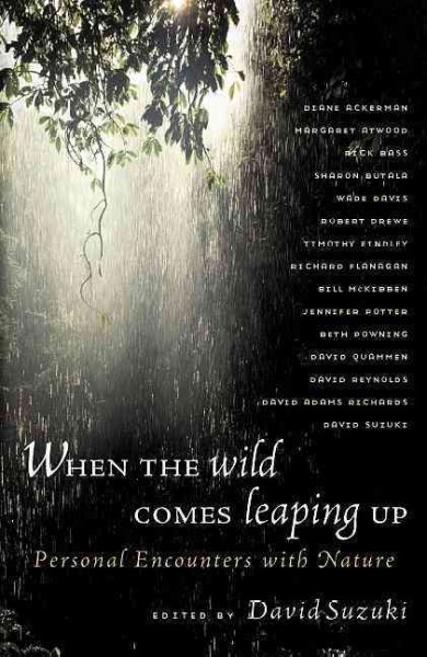 When the wild comes leaping up : personal encounters with nature / edited by David Suzuki.