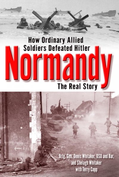 Normandy : the real story : how ordinary Allied soldiers defeated Hitler / Denis Whitaker, Shelagh Whitaker ; with Terry Copp.