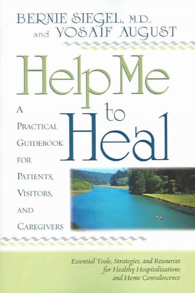 Help me to heal : a practical guidebook for patients, visitors, and caregivers / Bernie S. Siegel and Yosaif August.