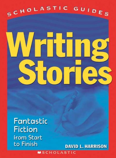 Writing stories : fantastic fiction from start to finish / by David Harrison.