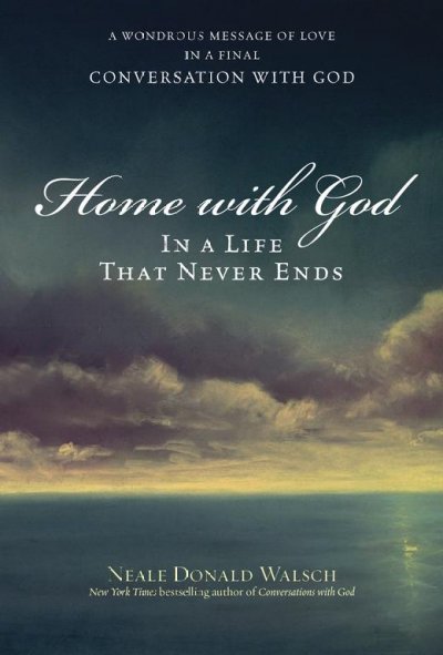 Home with God : in a life that never ends : a wondrous message of love in a final conversation with God / Neale Donald Walsch.