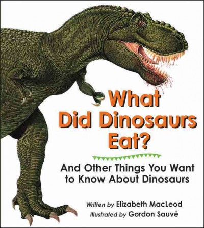 What did dinosaurs eat? : and other things you want to know about dinosaurs / written by Elizabeth MacLeod ; illustrated by Gordon Sauve.