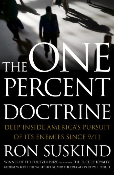 The one percent doctrine : deep inside America's pursuit of its enemies since 9/11 / Ron Suskind.