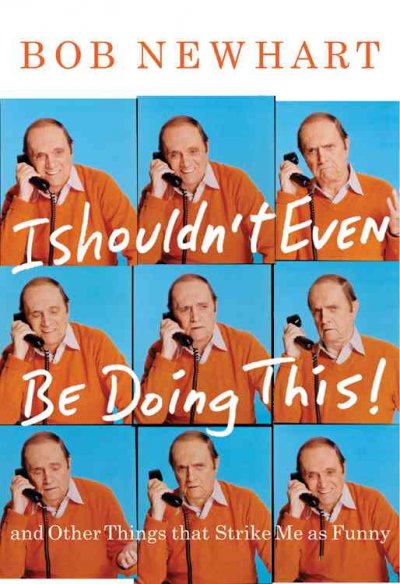 I shouldn't even be doing this! : and other things that strike me as funny / Bob Newhart.