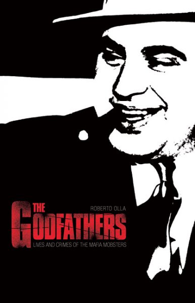 Godfathers : lives and crimes of the Mafia mobsters / Roberto Olla.