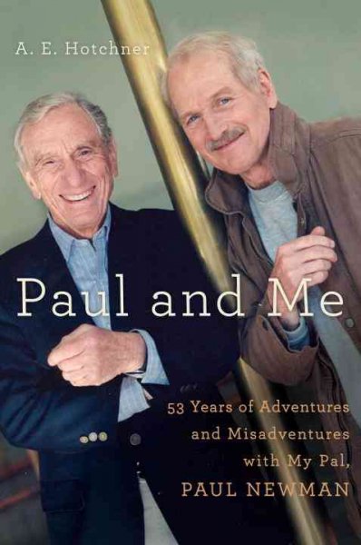 Paul and me : fifty-three years of adventures and misadventures with my pal Paul Newman / A.E. Hotchner.