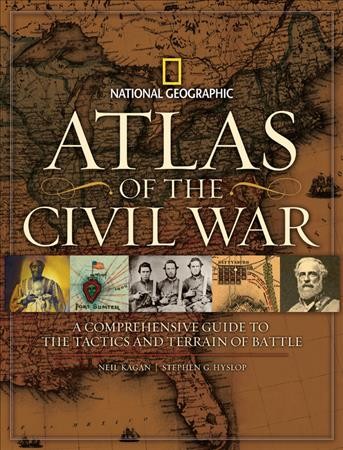 Atlas of the Civil War [cartographic material] : a comprehensive guide to the tactics and terrain of battle / edited by Neil Kagan ; narrative by Stephen G. Hyslop ; introduction by Harris J. Andrews.