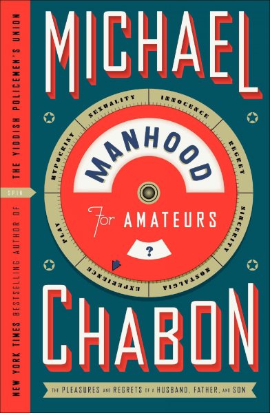 Manhood for amateurs : the pleasures and regrets of a husband, father, and son / Michael Chabon.