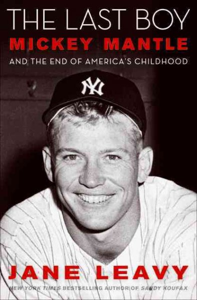 The last boy : Mickey Mantle and the end of America's childhood / Jane Leavy.