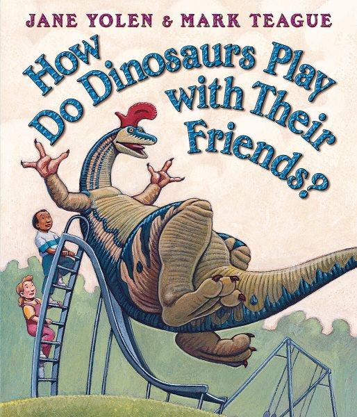 How do dinosaurs play with their friends? / by Jane Yolen ; illustrated by Mark Teague.