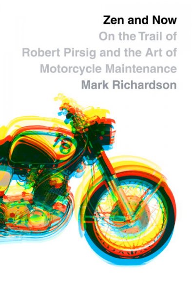Zen and now : on the trail of Robert Pirsig and the Art of Motorcycle Maintenance / Mark Richardson.