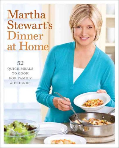 Martha Stewart's dinner at home : 52 quick meals to cook for family & friends / Martha Stewart.