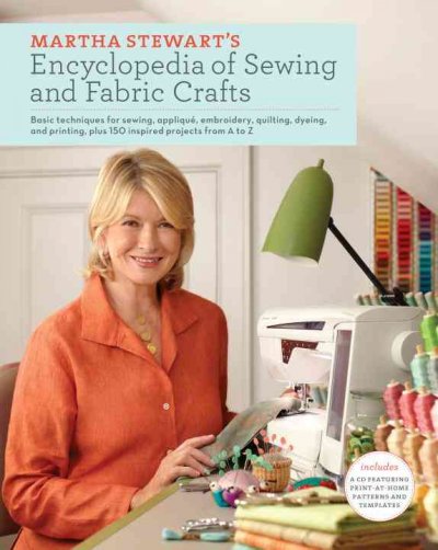 Martha Stewart's encyclopedia of sewing and fabric crafts : basic techniques for sewing, appliqué, embroidery, quilting, dyeing, and printing, plus 150 inspired projects from A to Z.