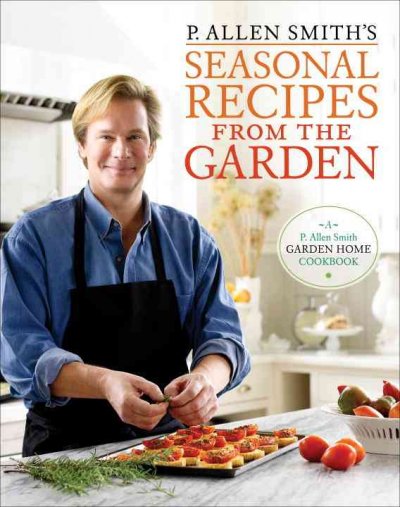 P. Allen Smith's seasonal recipes from the garden / P. Allen Smith.