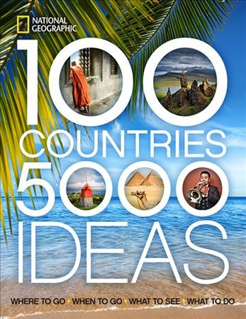 100 countries, 5000 ideas : where to go - when to go - what to see - what to do / [prepared by the Book Division, National Geographic Society] ; foreword by Rudy Maxa.