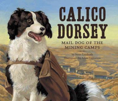 Calico Dorsey : mail dog of the mining camps / by Susan Lendroth ; illustrations by Adam Gustavson.