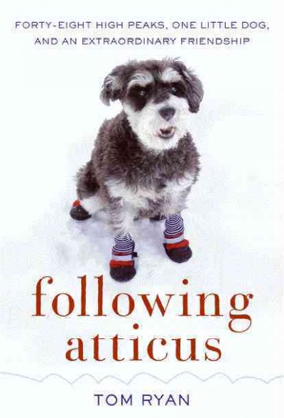 Following Atticus : forty-eight high peaks, one little dog, and an extraordinary friendship / Tom Ryan.