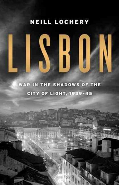 Lisbon : war in the shadows of the City of Light, 1939-1945 / Neill Lochery.
