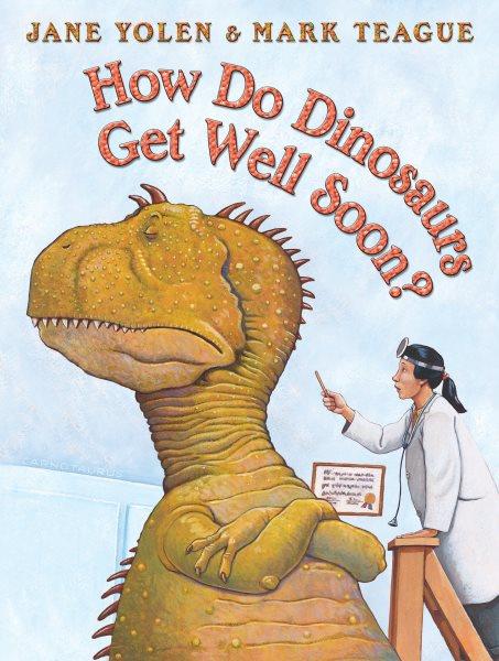 How do dinosaurs get well soon? / Jane Yolen ; illustrated by Mark Teague.