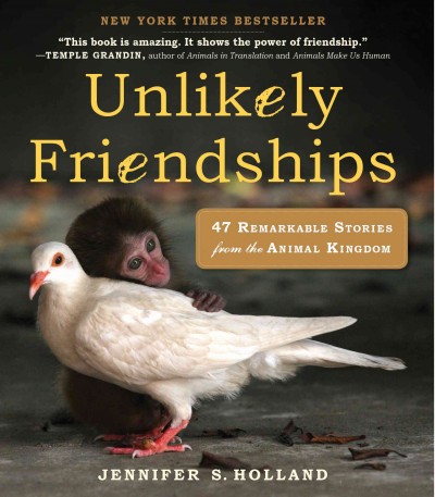Unlikely friendships : 47 remarkable stories from the animal kingdom / by Jennifer S. Holland.