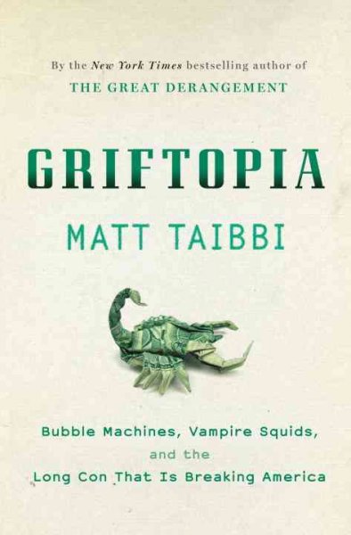 Griftopia : bubble machines, vampire squids, and the long con that is breaking America / Matt Taibbi.