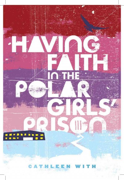 Having Faith in the Polar Girls' Prison [electronic resource] / Cathleen With.