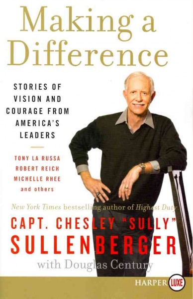 Making a difference : stories of vision and courage from America's leaders / Chesley "Sully" Sullenberger, with Douglas Century.