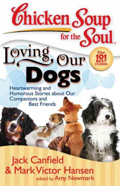 Chicken soup for the soul loving our dogs : heartwarming and humorous stories about our companions and best friends [Paperback] / [compiled by] Jack Canfield [and] Mark Victor Hansen ; [edited by] Amy Newmark.
