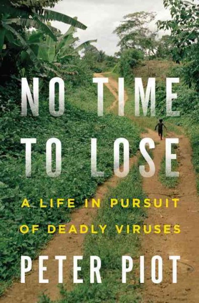 No time to lose : a life in pursuit of deadly viruses / Peter Piot with Ruth Marshall.