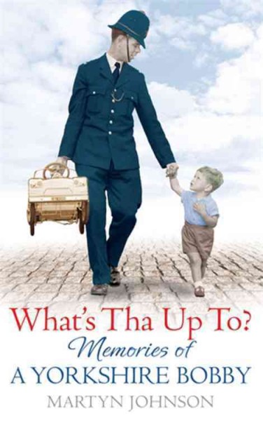 What's tha up to? : memories of a Yorkshire bobby / Martyn Johnson.
