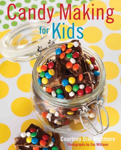 Candy making for kids / Courtney Dial Whitmore ; photographs by Zac Williams.