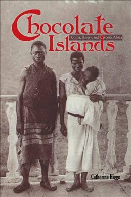 Chocolate islands : cocoa, slavery, and colonial Africa / Catherine Higgs.