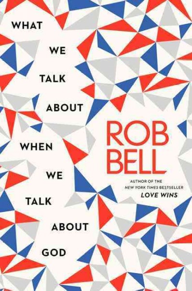 What we talk about when we talk about God / Rob Bell.