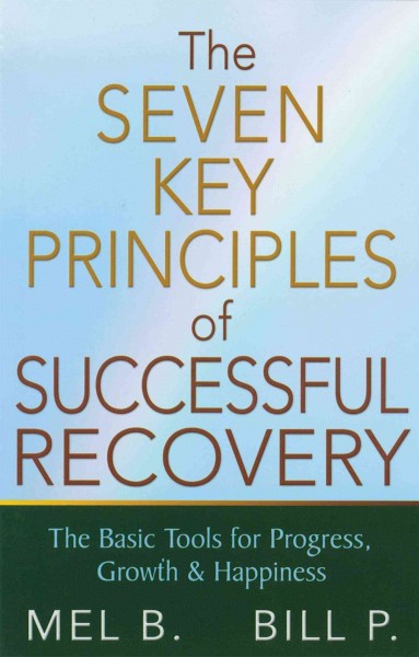The 7 key principles of successful recovery [electronic resource] : the basic tools for progress, growth, and happiness / Mel B. and Bill P.
