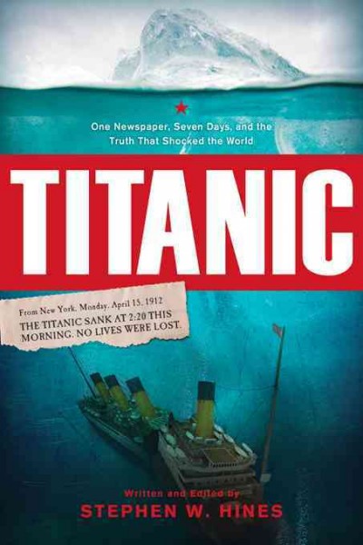 Titanic [electronic resource] : one newspaper, seven days, and the truth that shocked the world / Stephen W. Hines.