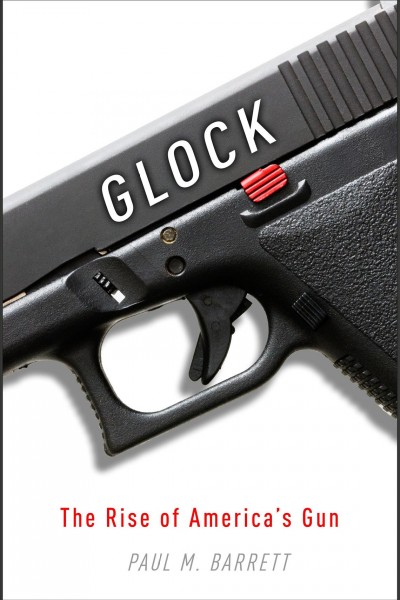 Glock [electronic resource] : the rise of America's gun / Paul M. Barrett.