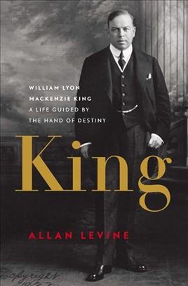 King [electronic resource] : William Lyon Mackenzie King: A Life Guided by the Hand of Destiny.
