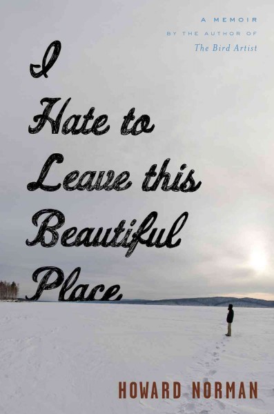 I hate to leave this beautiful place / Howard Norman.