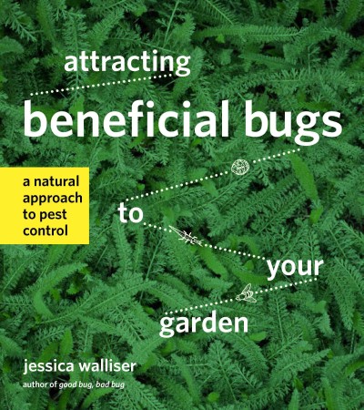 Attracting beneficial bugs to your garden : a natural approach to pest control / Jessica Walliser.