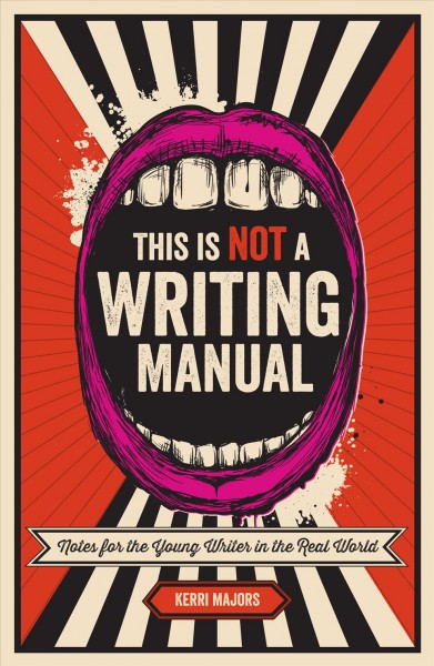 This is not a writing manual [electronic resource] : notes for the young writer in the real world / Kerri Majors.