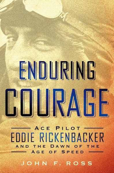 Enduring courage : ace pilot Eddie Rickenbacker and the dawn of the age of speed / John F. Ross.