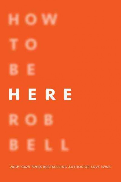 How to be here : a guide to creating a life worth living / Rob Bell.