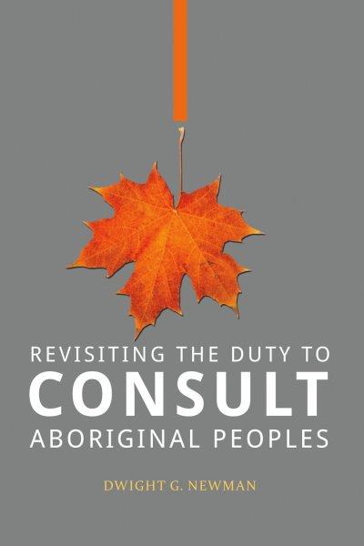 Revisiting the duty to consult Aboriginal peoples / Dwight G. Newman.