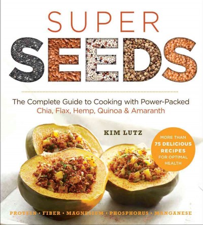 Super seeds : cooking with power-packed chia, quinoa, flax, hemp & amaranth / Kim Lutz, author of Welcoming kitchen.