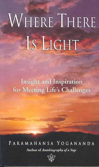 Where there is light : insight and inspiration for meeting life's challenges / selections from the teachings of Paramahansa Yogananda.