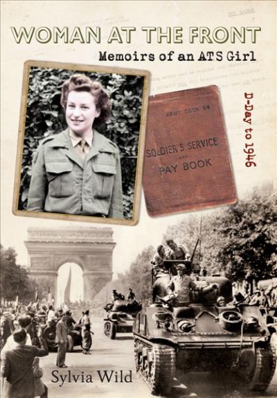 Woman at the front memoirs of an ATS girl : D-Day to 1946 Sylvia Wild